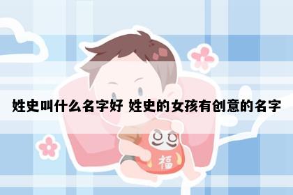 姓史叫什么名字好 姓史的女孩有创意的名字