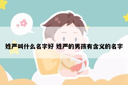 姓严叫什么名字好 姓严的男孩有含义的名字